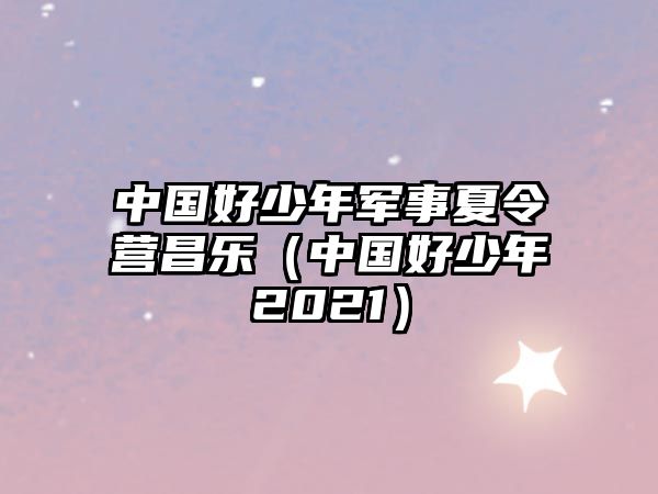 中國好少年軍事夏令營昌樂（中國好少年2021）