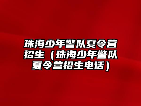 珠海少年警隊夏令營招生（珠海少年警隊夏令營招生電話）