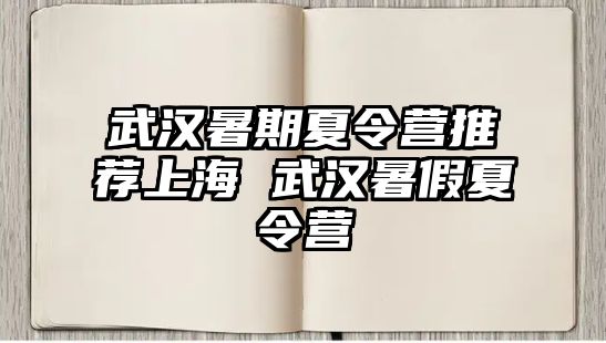 武漢暑期夏令營推薦上海 武漢暑假夏令營