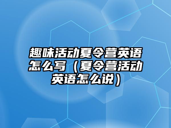 趣味活動夏令營英語怎么寫（夏令營活動英語怎么說）