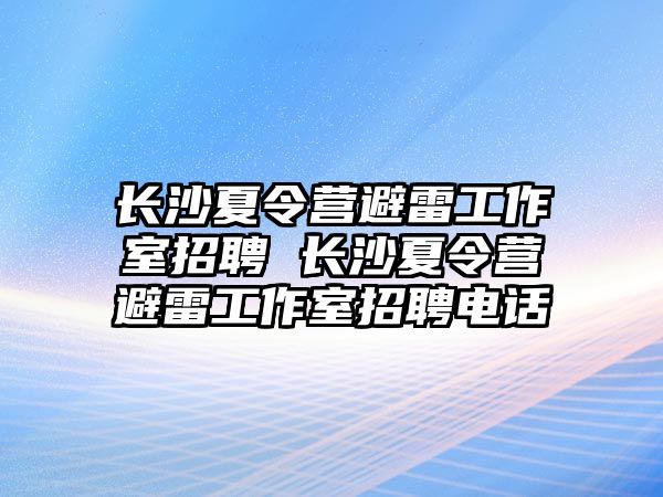 長(zhǎng)沙夏令營(yíng)避雷工作室招聘 長(zhǎng)沙夏令營(yíng)避雷工作室招聘電話