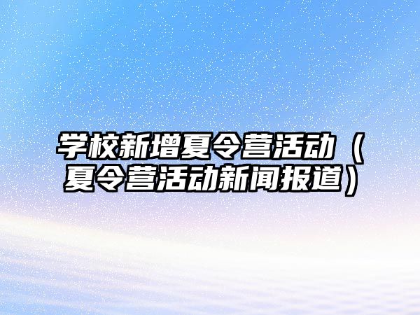 學校新增夏令營活動（夏令營活動新聞報道）