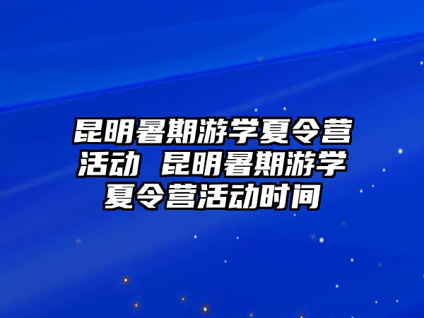 昆明暑期游學(xué)夏令營(yíng)活動(dòng) 昆明暑期游學(xué)夏令營(yíng)活動(dòng)時(shí)間