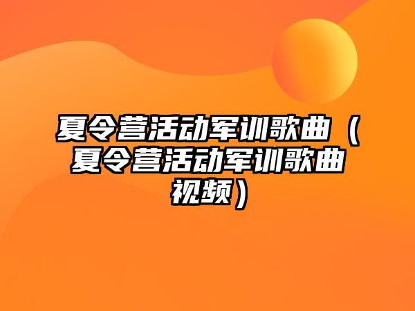 夏令營活動軍訓歌曲（夏令營活動軍訓歌曲視頻）