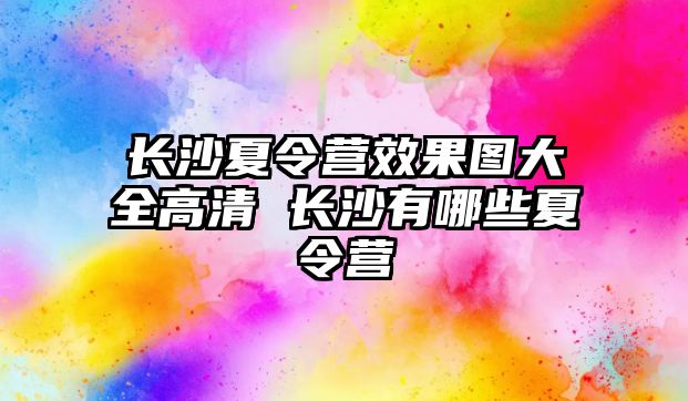 長沙夏令營效果圖大全高清 長沙有哪些夏令營