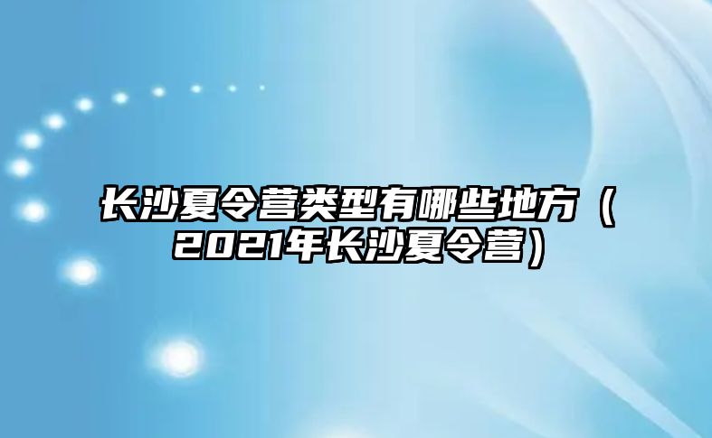 長沙夏令營類型有哪些地方（2021年長沙夏令營）