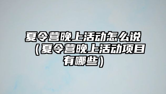 夏令營(yíng)晚上活動(dòng)怎么說(shuō)（夏令營(yíng)晚上活動(dòng)項(xiàng)目有哪些）