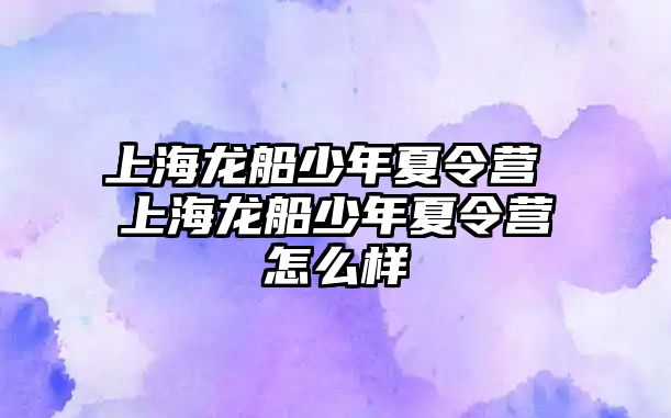 上海龍船少年夏令營 上海龍船少年夏令營怎么樣