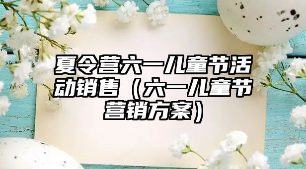 夏令營六一兒童節活動銷售（六一兒童節營銷方案）