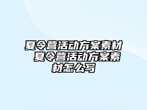 夏令營活動方案素材 夏令營活動方案素材怎么寫