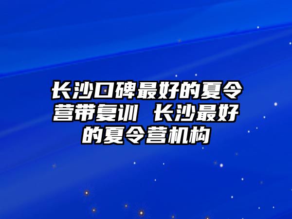 長沙口碑最好的夏令營帶復訓 長沙最好的夏令營機構