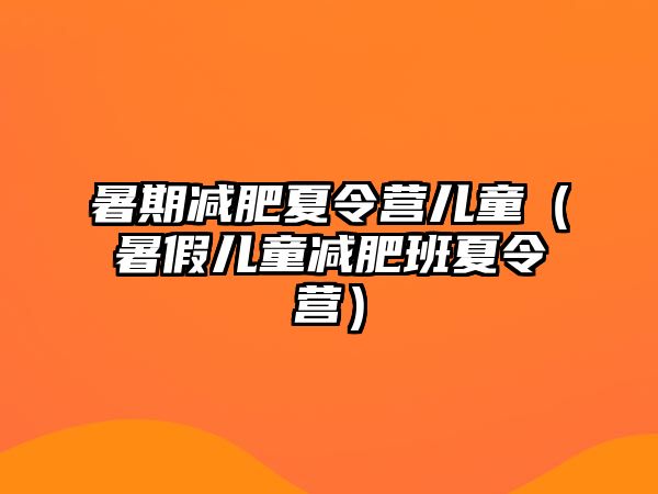 暑期減肥夏令營兒童（暑假兒童減肥班夏令營）