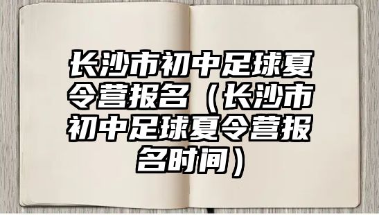 長沙市初中足球夏令營報名（長沙市初中足球夏令營報名時間）