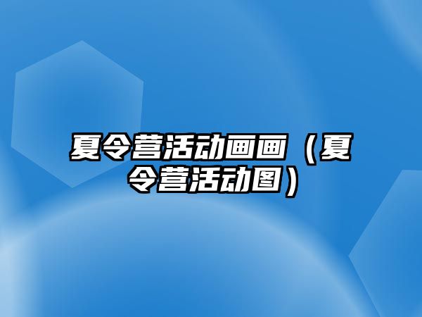 夏令營活動畫畫（夏令營活動圖）