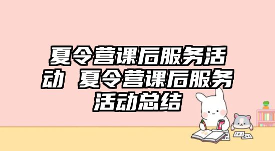 夏令營課后服務活動 夏令營課后服務活動總結