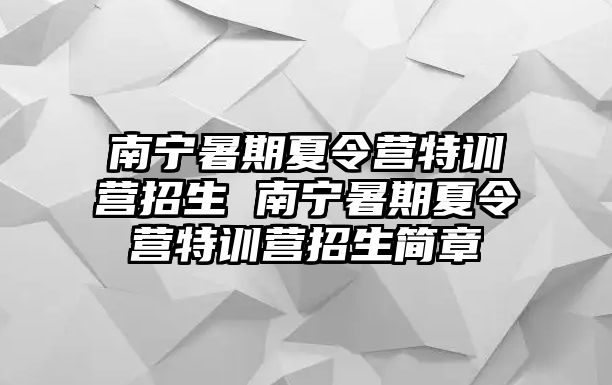 南寧暑期夏令營特訓(xùn)營招生 南寧暑期夏令營特訓(xùn)營招生簡章