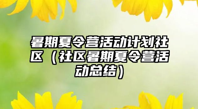 暑期夏令營活動(dòng)計(jì)劃社區(qū)（社區(qū)暑期夏令營活動(dòng)總結(jié)）