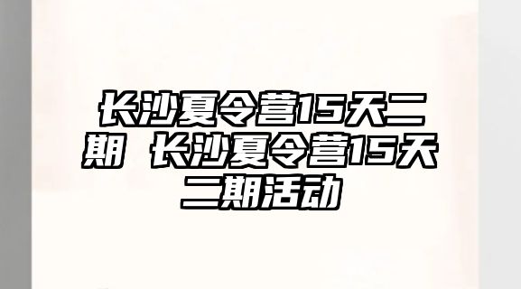 長沙夏令營15天二期 長沙夏令營15天二期活動(dòng)