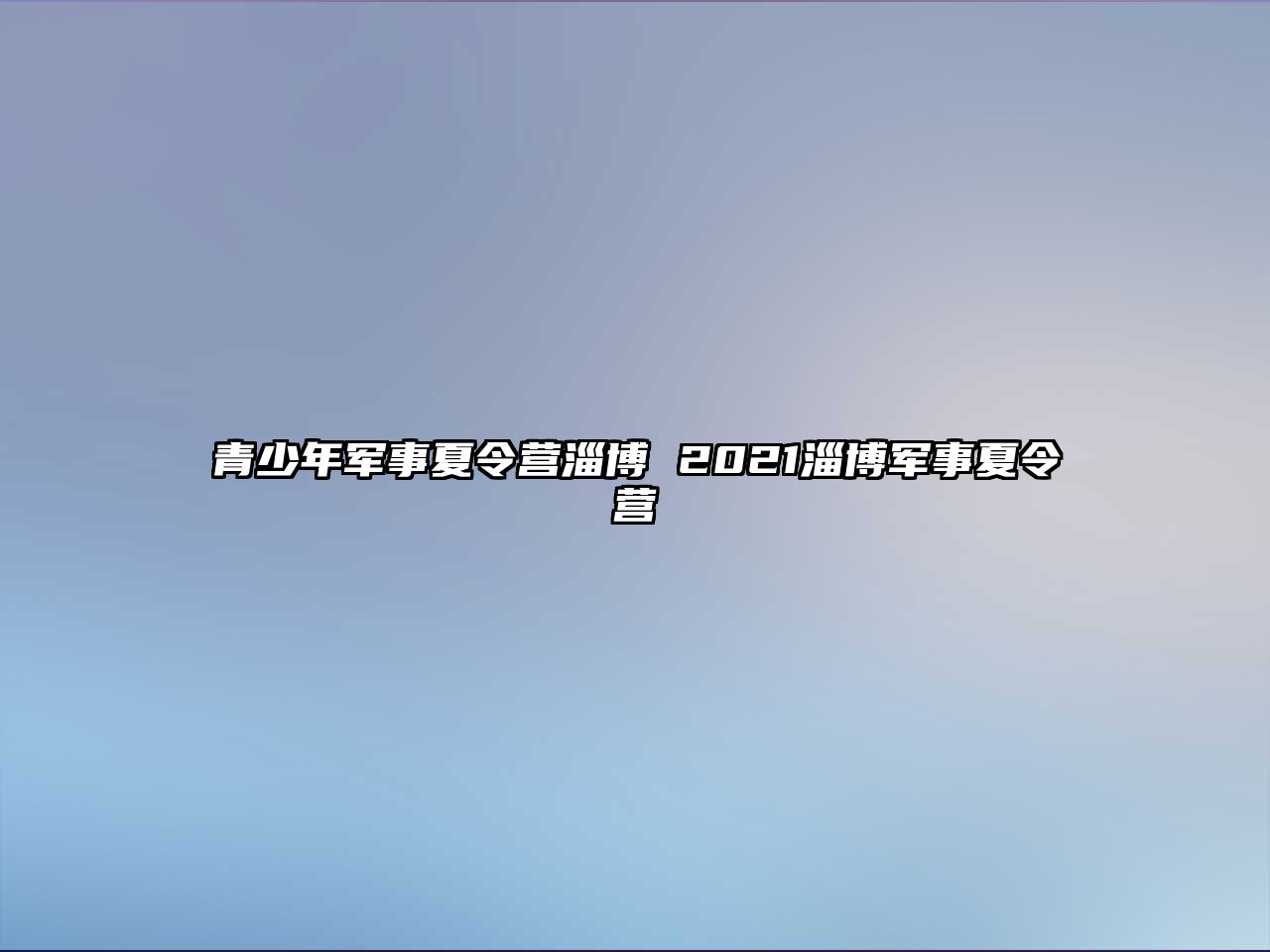 青少年軍事夏令營淄博 2021淄博軍事夏令營