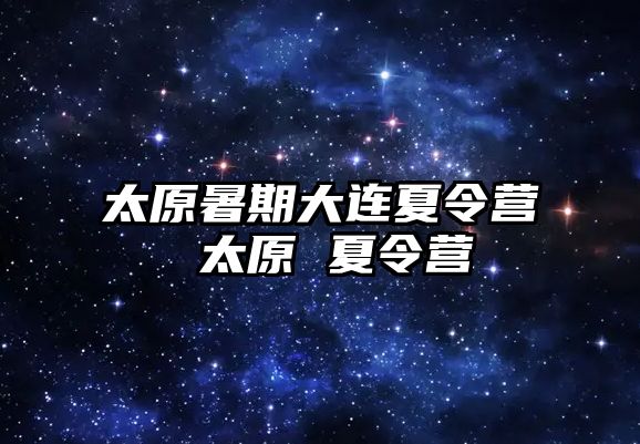 太原暑期大連夏令營 太原 夏令營