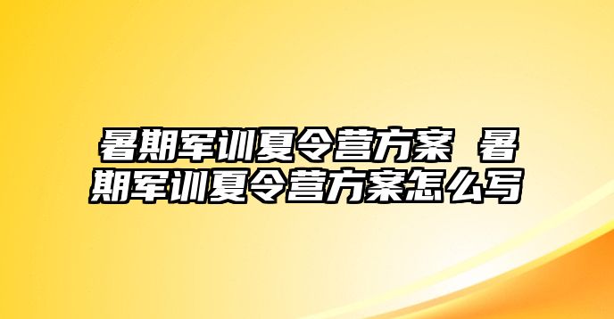 暑期軍訓夏令營方案 暑期軍訓夏令營方案怎么寫