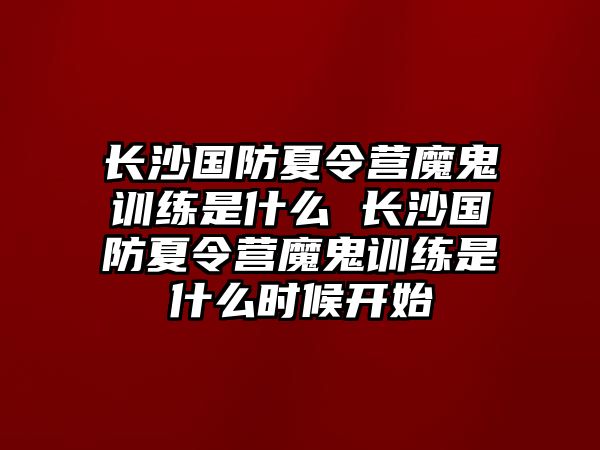 長沙國防夏令營魔鬼訓練是什么 長沙國防夏令營魔鬼訓練是什么時候開始