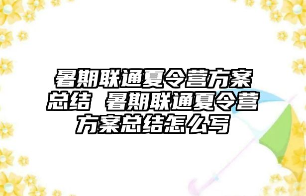 暑期聯(lián)通夏令營(yíng)方案總結(jié) 暑期聯(lián)通夏令營(yíng)方案總結(jié)怎么寫(xiě)