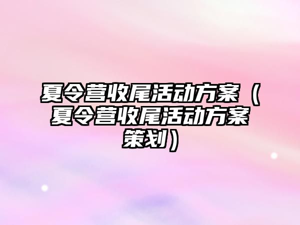 夏令營收尾活動方案（夏令營收尾活動方案策劃）