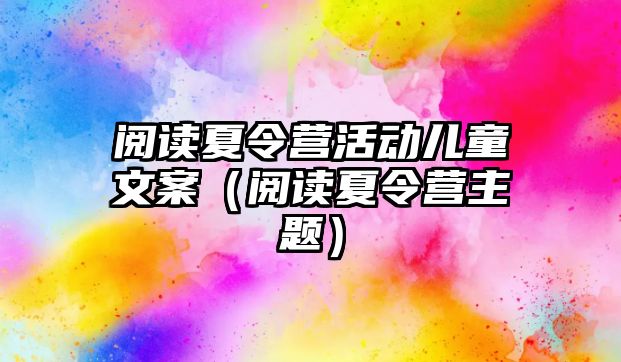 閱讀夏令營活動兒童文案（閱讀夏令營主題）