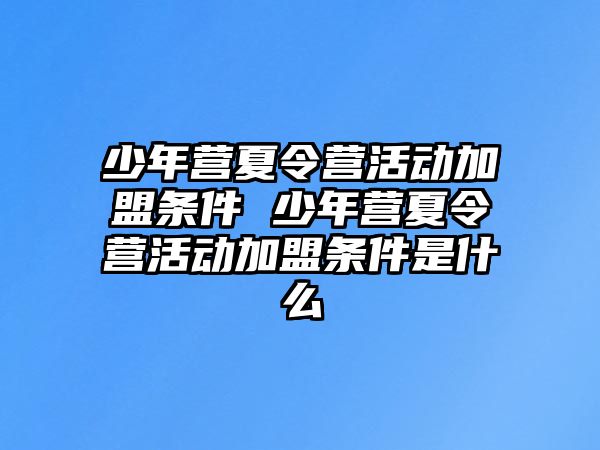 少年營夏令營活動加盟條件 少年營夏令營活動加盟條件是什么