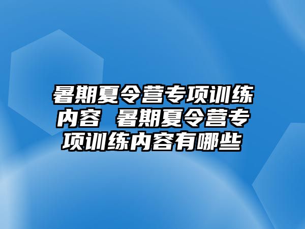 暑期夏令營(yíng)專項(xiàng)訓(xùn)練內(nèi)容 暑期夏令營(yíng)專項(xiàng)訓(xùn)練內(nèi)容有哪些