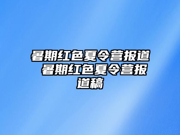 暑期紅色夏令營報道 暑期紅色夏令營報道稿