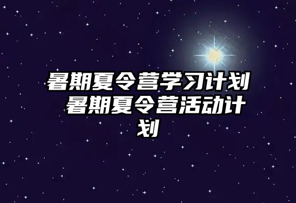 暑期夏令營學習計劃 暑期夏令營活動計劃