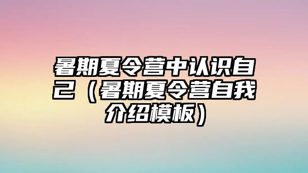 暑期夏令營中認識自己（暑期夏令營自我介紹模板）