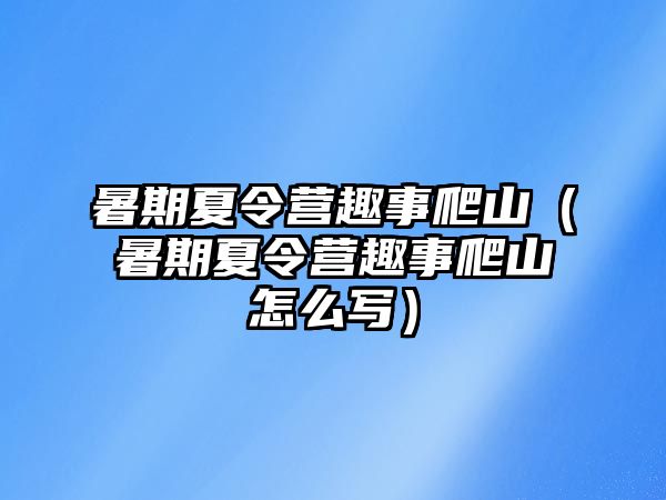 暑期夏令營趣事爬山（暑期夏令營趣事爬山怎么寫）