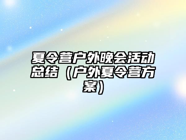 夏令營戶外晚會活動總結（戶外夏令營方案）