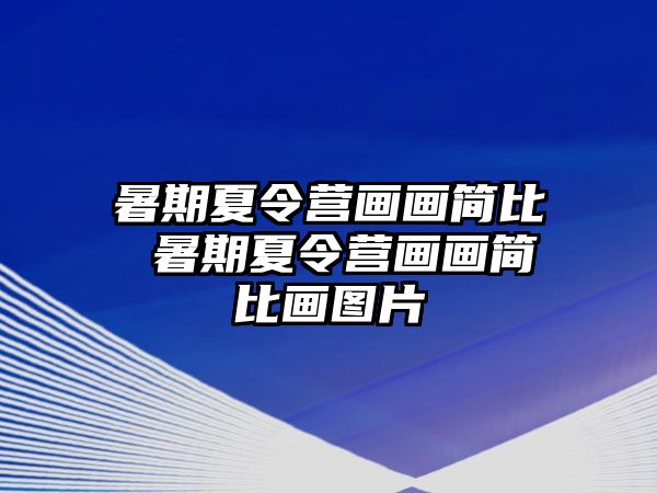 暑期夏令營(yíng)畫(huà)畫(huà)簡(jiǎn)比 暑期夏令營(yíng)畫(huà)畫(huà)簡(jiǎn)比畫(huà)圖片