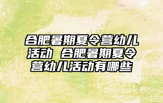 合肥暑期夏令營幼兒活動 合肥暑期夏令營幼兒活動有哪些