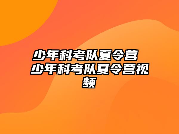 少年科考隊(duì)夏令營 少年科考隊(duì)夏令營視頻