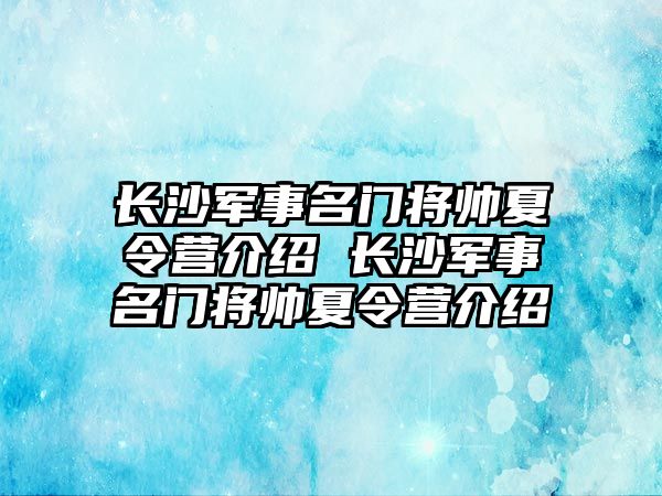 長沙軍事名門將帥夏令營介紹 長沙軍事名門將帥夏令營介紹