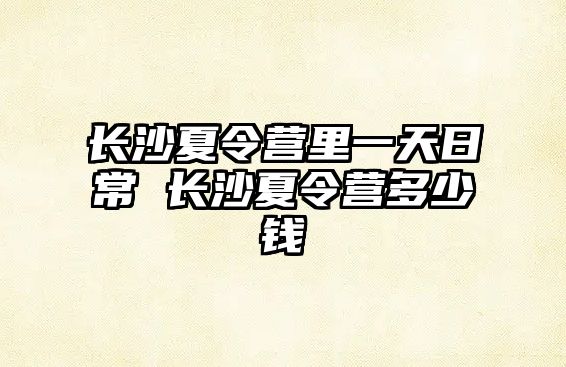 長沙夏令營里一天日常 長沙夏令營多少錢