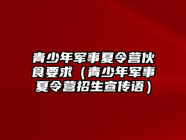 青少年軍事夏令營伙食要求（青少年軍事夏令營招生宣傳語）