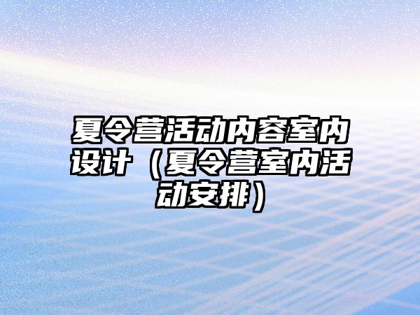 夏令營(yíng)活動(dòng)內(nèi)容室內(nèi)設(shè)計(jì)（夏令營(yíng)室內(nèi)活動(dòng)安排）