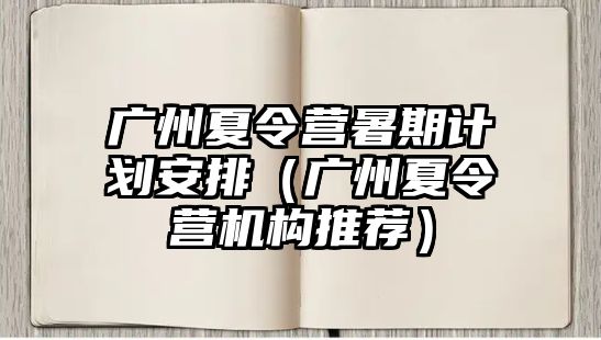 廣州夏令營暑期計劃安排（廣州夏令營機構推薦）