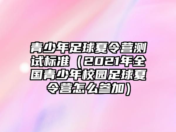 青少年足球夏令營測試標(biāo)準(zhǔn)（2021年全國青少年校園足球夏令營怎么參加）