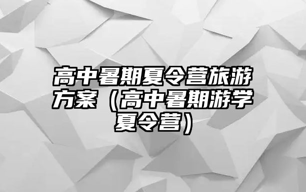 高中暑期夏令營旅游方案（高中暑期游學夏令營）