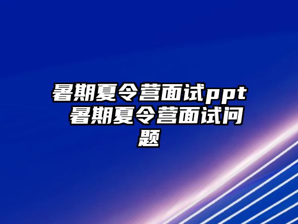 暑期夏令營面試ppt 暑期夏令營面試問題