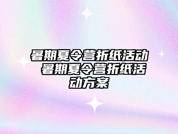 暑期夏令營折紙活動 暑期夏令營折紙活動方案