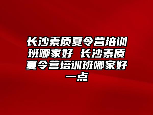 長沙素質夏令營培訓班哪家好 長沙素質夏令營培訓班哪家好一點