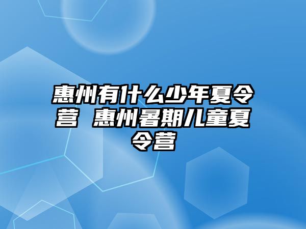 惠州有什么少年夏令營 惠州暑期兒童夏令營